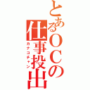 とあるＯＣの仕事投出（カナコチャン）