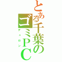 とある千葉のゴミＰＣ（デュロン）