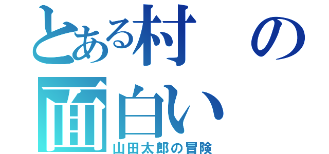 とある村の面白い（山田太郎の冒険）