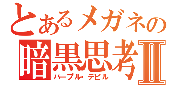 とあるメガネの暗黒思考（嗜好）Ⅱ（パープル・デビル）