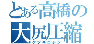 とある高橋の大尻圧縮（ケツギロチン）