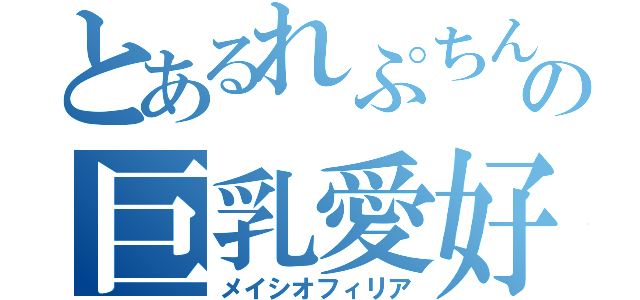 とあるれぷちんの巨乳愛好（メイシオフィリア）