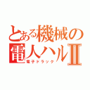 とある機械の電人ハルⅡ（電子ドラック）