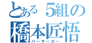 とある５組の橋本匠悟（バーサーカー）