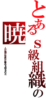 とあるｓ級組織の暁（人が国が世界が痛みを知るのだ）