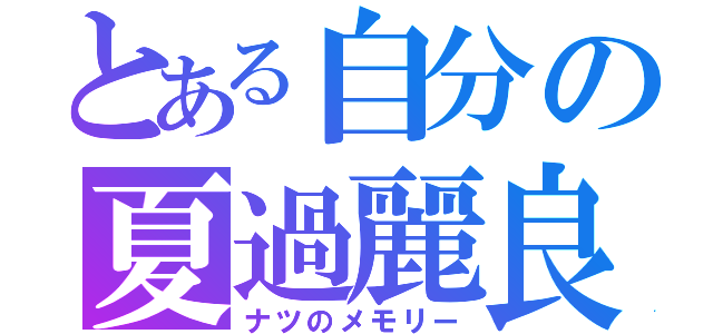 とある自分の夏過麗良（ナツのメモリー）