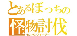 とあるぼっちの怪物討伐（モンハンフォージー）