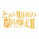 とある集団の湾岸爆走Ⅱ（―ＴＥＡＭ―アルエ）