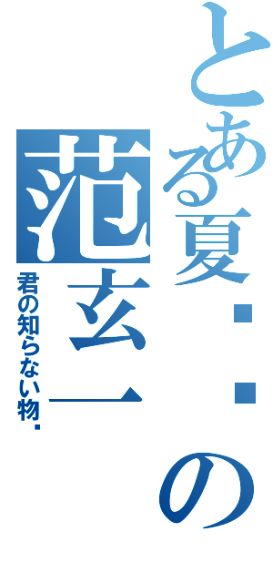 とある夏庆鹤の范玄一Ⅱ（君の知らない物语）