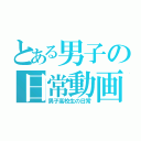 とある男子の日常動画（男子高校生の日常）