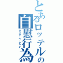 とあるロッテルの自慰行為（マスターベーション）