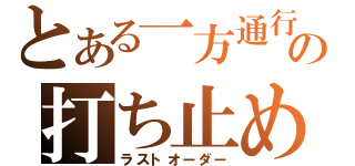 とある一方通行の打ち止め（ラストオーダー）