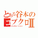 とある谷本のコブクロでっかいほうⅡ（ジェネレーション）