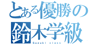 とある優勝の鈴木学級（Ｓｕｚｕｋｉ ｃｌａｓｓ）