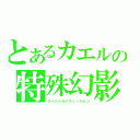 とあるカエルの特殊幻影（スペシャルイリュージョン）