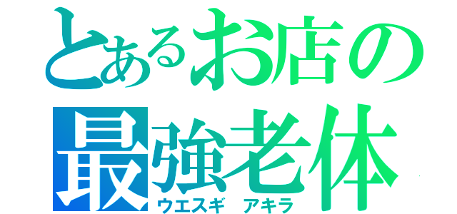 とあるお店の最強老体（ウエスギ アキラ）