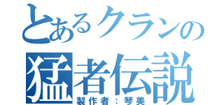 とあるクランの猛者伝説（製作者：琴美）