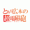 とある広本の超電磁砲（レールガン）