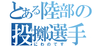 とある陸部の投擲選手（にわのです）