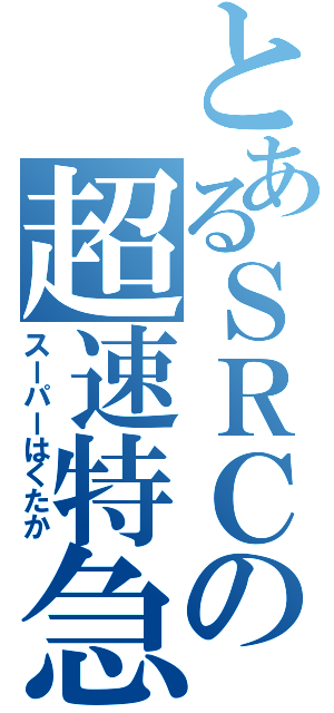 とあるＳＲＣの超速特急（スーパーはくたか）