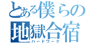 とある僕らの地獄合宿（ハードワーク）