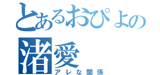 とあるおぴよの渚愛（アレな関係）