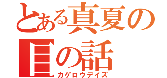 とある真夏の目の話（カゲロウデイズ）