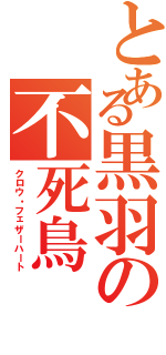 とある黒羽の不死鳥（クロウ・フェザーハート）