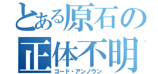 とある原石の正体不明（コード・アンノウン）