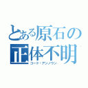 とある原石の正体不明（コード・アンノウン）