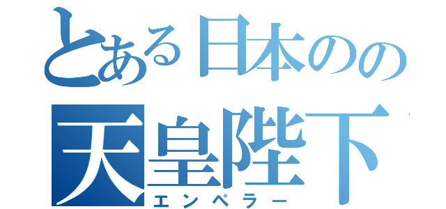 とある日本のの天皇陛下（エンペラー）