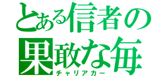 とある信者の果敢な毎日（チャリアカー）