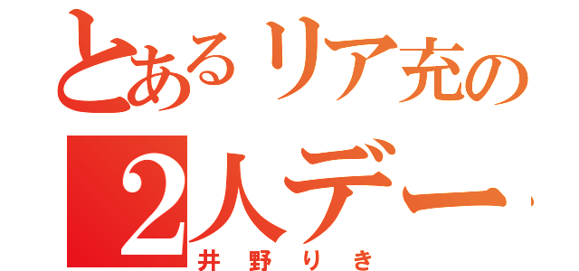 とあるリア充の２人デート（井野りき）