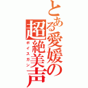 とある愛媛の超絶美声（ボイスガン）