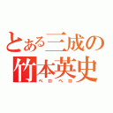 とある三成の竹本英史（ペロペロ）