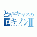 とあるキャスのロキノン厨Ⅱ（カズキャス）