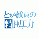 とある教員の精神圧力（プレッシャー）