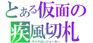 とある仮面の疾風切札（サイクロンジョーカー）