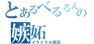 とあるべるるんの嫉妬（イライラの原因）