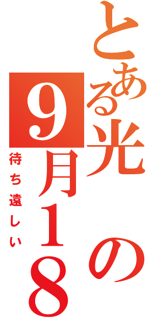 とある光の９月１８日（待ち遠しい）