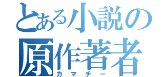 とある小説の原作著者（カマチー）