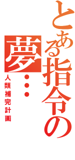 とある指令の夢…（人類補完計画）