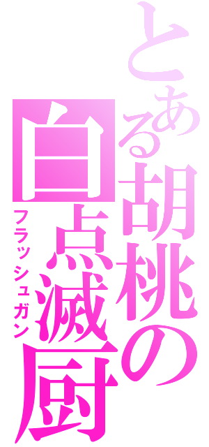 とある胡桃の白点滅厨（フラッシュガン）