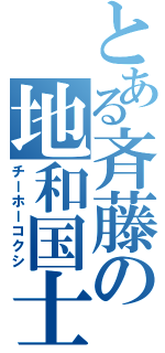 とある斉藤の地和国士（チーホーコクシ）