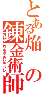 とある焔の錬金術師（れんきんじゅつし）