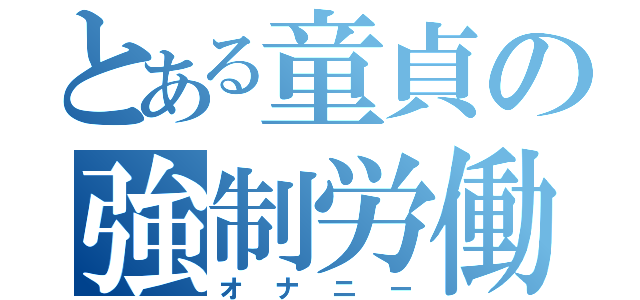 とある童貞の強制労働（オナニー）