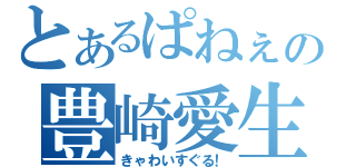 とあるぱねぇの豊崎愛生（きゃわいすぐる！）