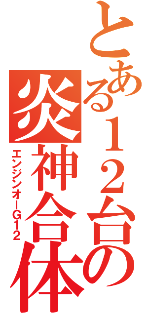 とある１２台の炎神合体（エンジンオーＧ１２）