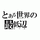 とある世界の最低辺（ニート）