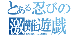 とある忍びの激難遊戯（ＳＥＫＩＲＯ： という名の死にゲー）